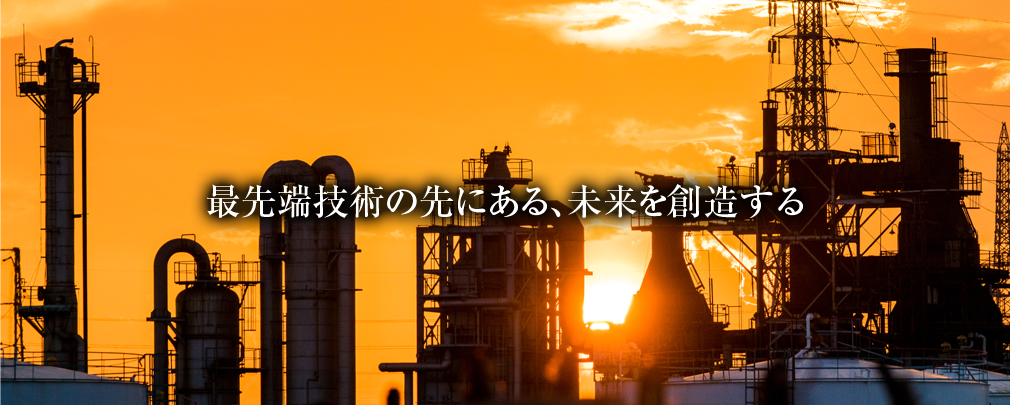 技術開発の一端を担う商社として、新しい価値を創造し、世界のニーズに応えます。