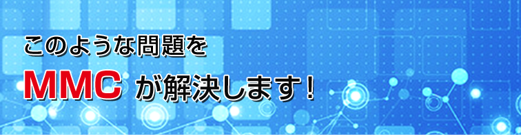 このような問題をMMC が解決します！